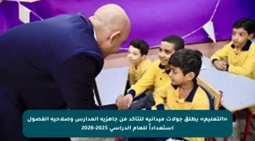 «التعليم» يطلق جولات ميدانية للتأكد من جاهزية المدارس وصلاحية الفصول استعداداً للعام الدراسي 2025-2026